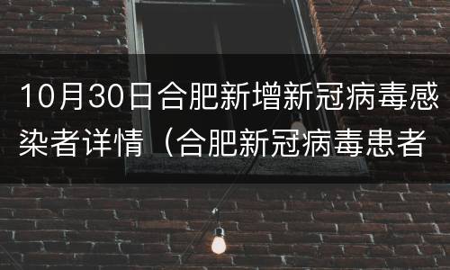 10月30日合肥新增新冠病毒感染者详情（合肥新冠病毒患者详情公布）