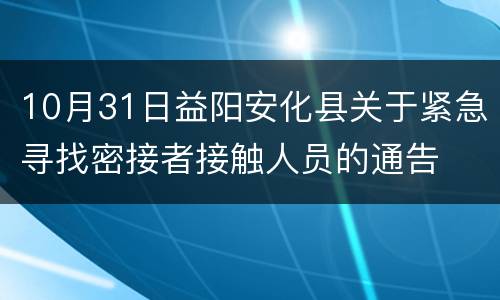 10月31日益阳安化县关于紧急寻找密接者接触人员的通告