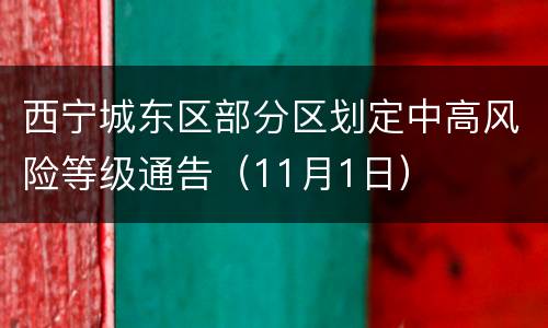 西宁城东区部分区划定中高风险等级通告（11月1日）