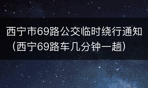 西宁市69路公交临时绕行通知（西宁69路车几分钟一趟）