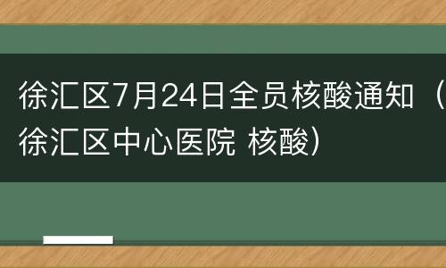 徐汇区7月24日全员核酸通知（徐汇区中心医院 核酸）