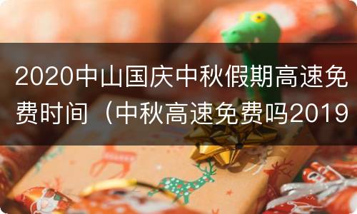 2020中山国庆中秋假期高速免费时间（中秋高速免费吗2019）