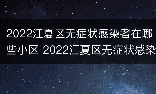 2022江夏区无症状感染者在哪些小区 2022江夏区无症状感染者在哪些小区居住