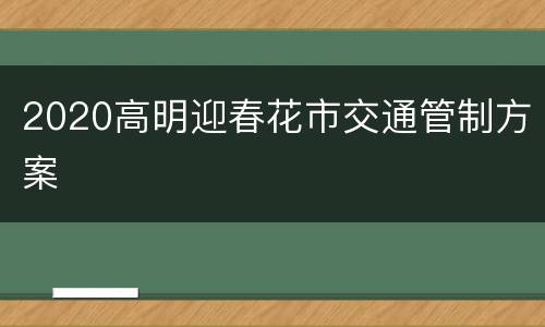 2020高明迎春花市交通管制方案