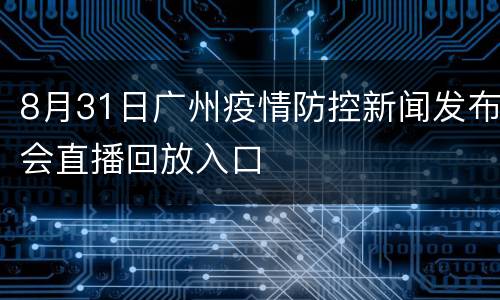 8月31日广州疫情防控新闻发布会直播回放入口