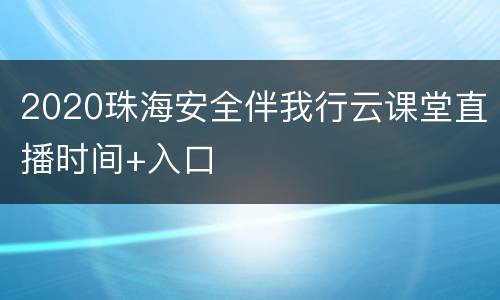 2020珠海安全伴我行云课堂直播时间+入口