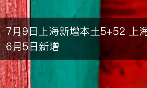 7月9日上海新增本土5+52 上海6月5日新增