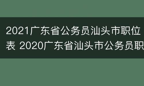 2021广东省公务员汕头市职位表 2020广东省汕头市公务员职位表