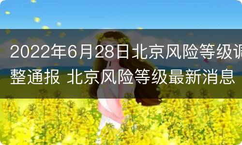 2022年6月28日北京风险等级调整通报 北京风险等级最新消息