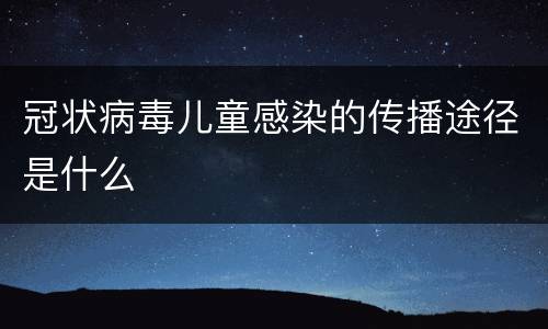 冠状病毒儿童感染的传播途径是什么
