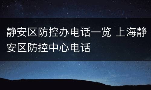 静安区防控办电话一览 上海静安区防控中心电话