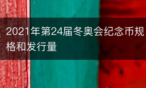 2021年第24届冬奥会纪念币规格和发行量