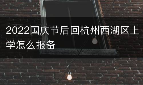 2022国庆节后回杭州西湖区上学怎么报备