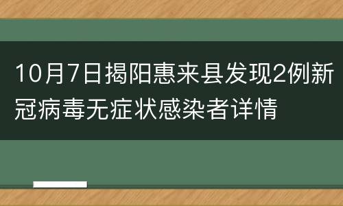 10月7日揭阳惠来县发现2例新冠病毒无症状感染者详情
