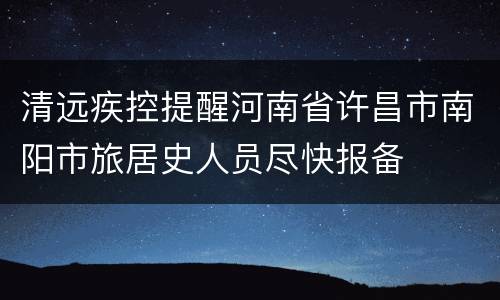 清远疾控提醒河南省许昌市南阳市旅居史人员尽快报备