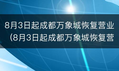 8月3日起成都万象城恢复营业（8月3日起成都万象城恢复营业了吗）