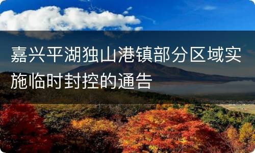 嘉兴平湖独山港镇部分区域实施临时封控的通告