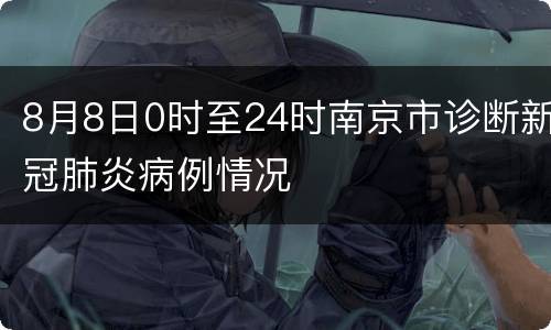 8月8日0时至24时南京市诊断新冠肺炎病例情况
