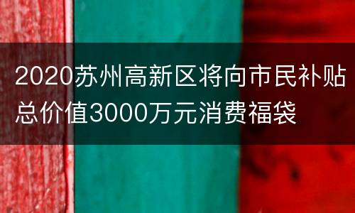 2020苏州高新区将向市民补贴总价值3000万元消费福袋