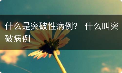 什么是突破性病例？ 什么叫突破病例