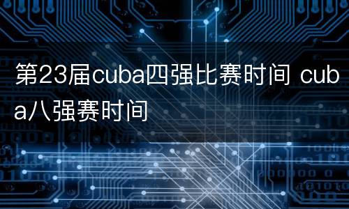 第23届cuba四强比赛时间 cuba八强赛时间