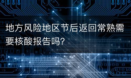 地方风险地区节后返回常熟需要核酸报告吗？