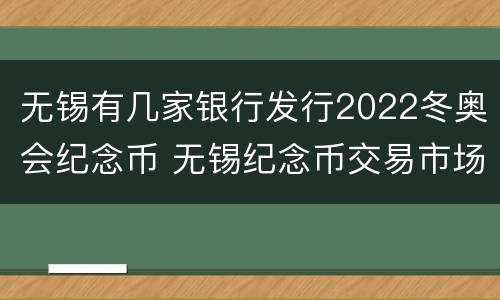 无锡有几家银行发行2022冬奥会纪念币 无锡纪念币交易市场