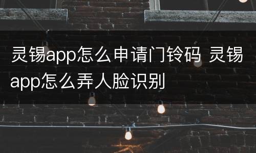 灵锡app怎么申请门铃码 灵锡app怎么弄人脸识别