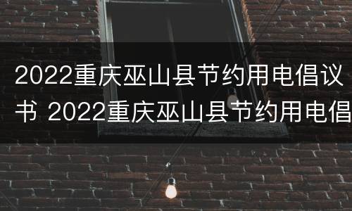 2022重庆巫山县节约用电倡议书 2022重庆巫山县节约用电倡议书怎么写