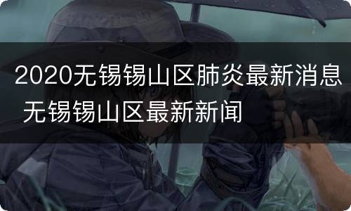 2020无锡锡山区肺炎最新消息 无锡锡山区最新新闻