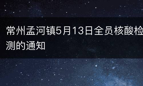 常州孟河镇5月13日全员核酸检测的通知