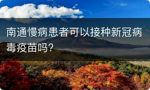 南通慢病患者可以接种新冠病毒疫苗吗?