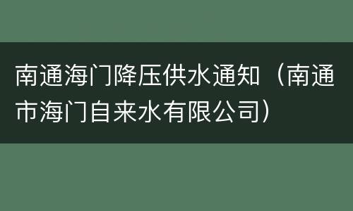 南通海门降压供水通知（南通市海门自来水有限公司）