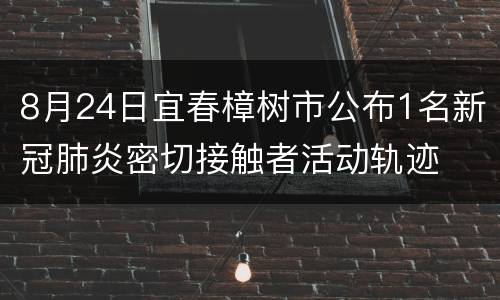8月24日宜春樟树市公布1名新冠肺炎密切接触者活动轨迹