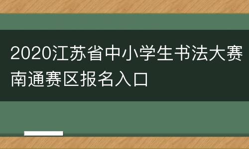2020江苏省中小学生书法大赛南通赛区报名入口