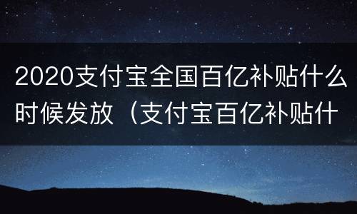 2020支付宝全国百亿补贴什么时候发放（支付宝百亿补贴什么时候结束）
