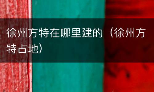 徐州方特在哪里建的（徐州方特占地）