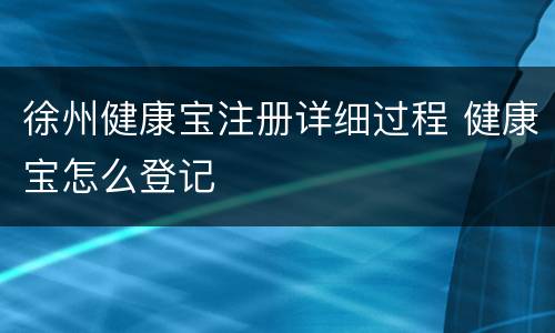 徐州健康宝注册详细过程 健康宝怎么登记