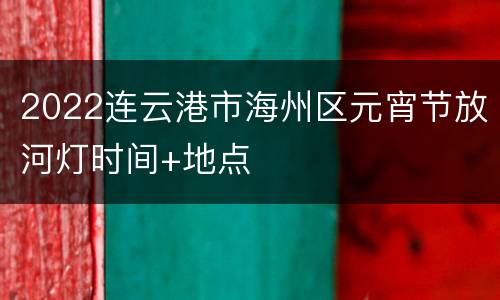 2022连云港市海州区元宵节放河灯时间+地点