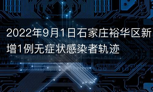 2022年9月1日石家庄裕华区新增1例无症状感染者轨迹