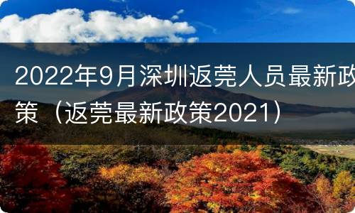 2022年9月深圳返莞人员最新政策（返莞最新政策2021）