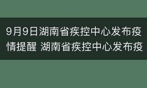 9月9日湖南省疾控中心发布疫情提醒 湖南省疾控中心发布疫情防控紧急提醒