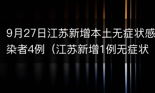 9月27日江苏新增本土无症状感染者4例（江苏新增1例无症状感染）
