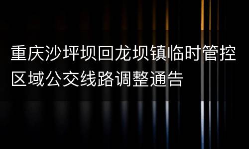 重庆沙坪坝回龙坝镇临时管控区域公交线路调整通告