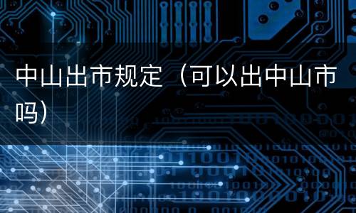 中山出市规定(可以出中山市吗)