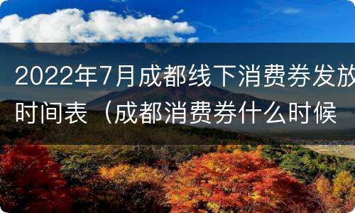 2022年7月成都线下消费券发放时间表（成都消费券什么时候开始）