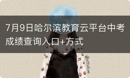 7月9日哈尔滨教育云平台中考成绩查询入口+方式