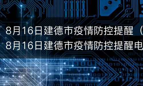 8月16日建德市疫情防控提醒（8月16日建德市疫情防控提醒电话）