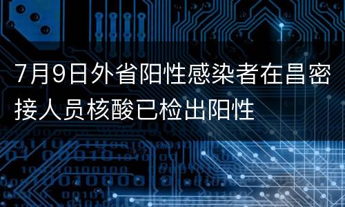 7月9日外省阳性感染者在昌密接人员核酸已检出阳性