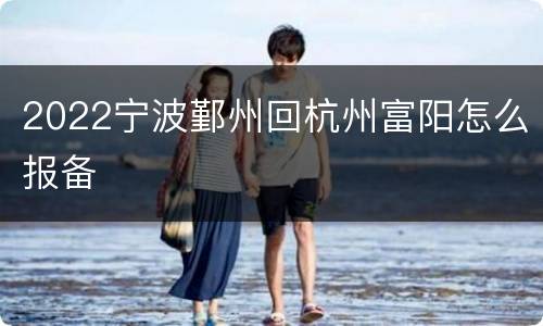 2022宁波鄞州回杭州富阳怎么报备